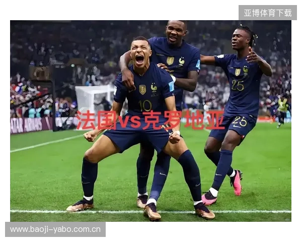 法国4比2战胜克罗地亚上演精彩对决晋级展现强势实力引爆热议战