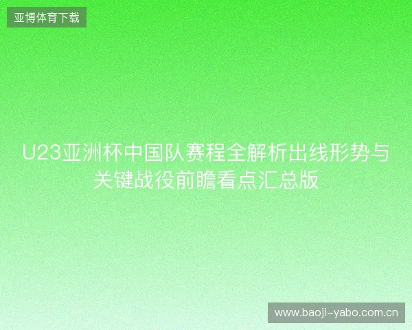 U23亚洲杯中国队赛程全解析出线形势与关键战役前瞻看点汇总版