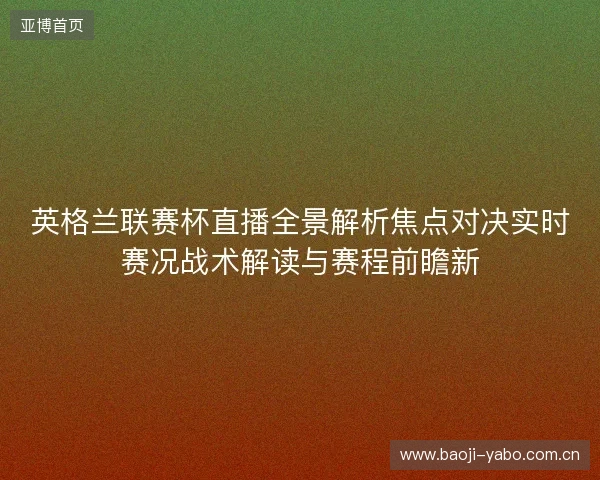 英格兰联赛杯直播全景解析焦点对决实时赛况战术解读与赛程前瞻新 英格兰联赛杯直播全景解析焦点对决实时赛况战术解读与赛程前瞻新