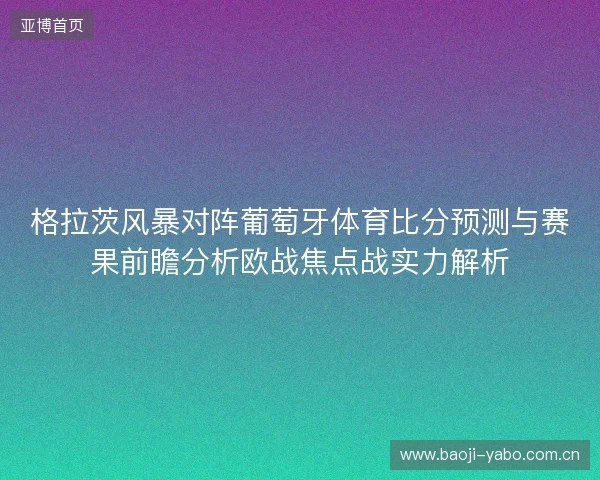 格拉茨风暴对阵葡萄牙体育比分预测与赛果前瞻分析欧战焦点战实力解析 格拉茨风暴对阵葡萄牙体育比分预测与赛果前瞻分析欧战焦点战实力解析