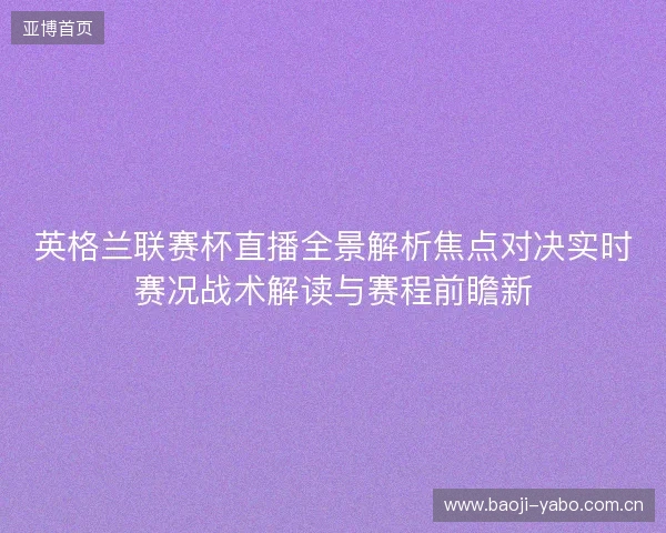 英格兰联赛杯直播全景解析焦点对决实时赛况战术解读与赛程前瞻新 英格兰联赛杯直播全景解析焦点对决实时赛况战术解读与赛程前瞻新