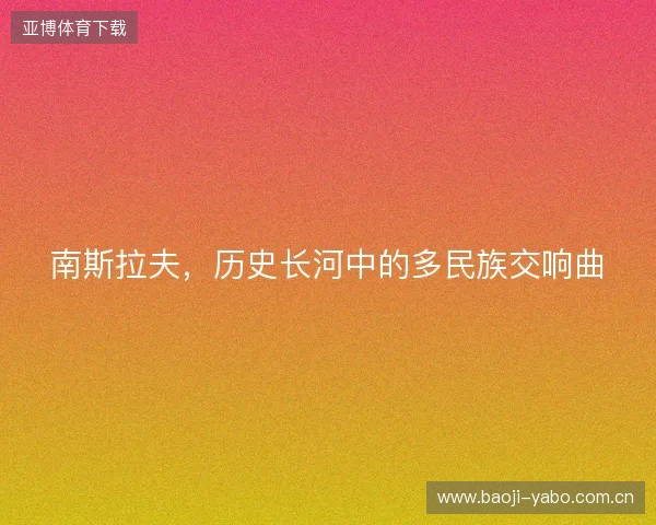 南斯拉夫，历史长河中的多民族交响曲